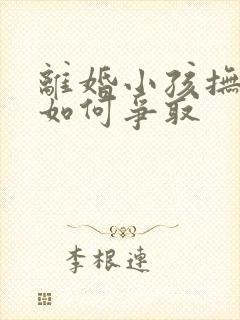 离婚小孩抚养权如何争取