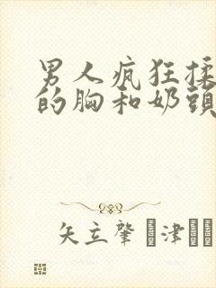 男人疯狂揉美女的胸和奶头