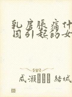 乳房胀痛什么原因引起的女性