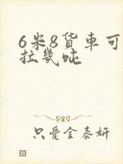 6米8货车可以拉几吨