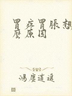 胃疼胃胀想吐什么原因