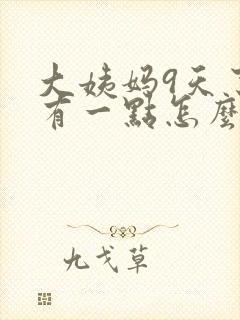 大姨妈9天了还有一点怎么回事