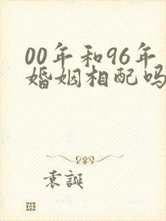 00年和96年婚姻相配吗