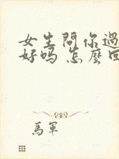 女生问你过的还好吗 怎么回复