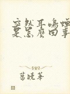 突然耳鸣蝉鸣声是怎么回事