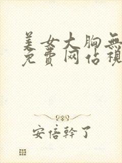 美女大胸无遮掩免费网站视频