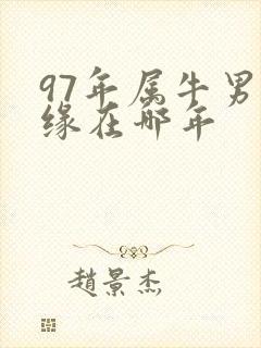 97年属牛男姻缘在哪年