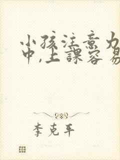 小孩注意力不集中,上课容易走神,怎么办