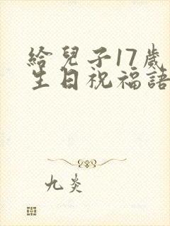 给儿子17岁的生日祝福语 简短独特