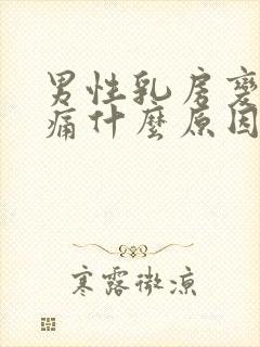 男性乳房变大疼痛什么原因