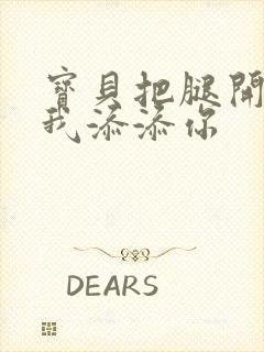 宝贝把腿开大让我添添你