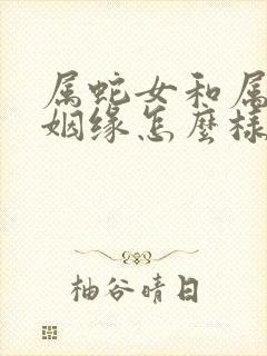 属蛇女和属羊男姻缘怎么样