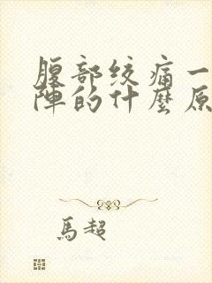 腹部绞痛一阵一阵的什么原因