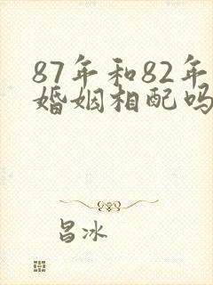 87年和82年婚姻相配吗
