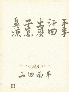 鼻子出汗手脚冰凉怎么回事