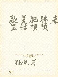 欧美肥胖老太性生活视频