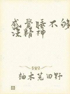 感觉睡不够犯困没精神