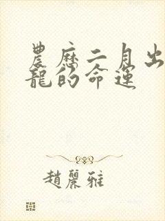 农历二月出生的龙的命运