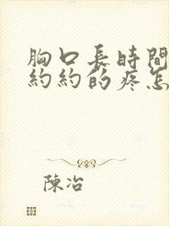 胸口长时间隐隐约约的疼怎么回事