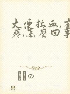 大便拉血,有点疼,怎么回事