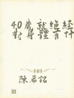 40岁就绝经了对身体有什么影响