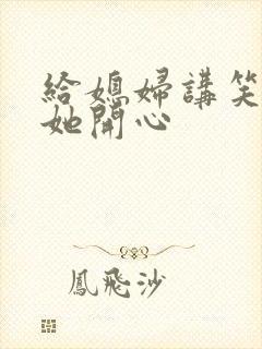 给媳妇讲笑话逗她开心