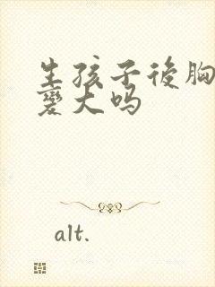 生孩子后胸部会变大吗