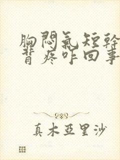 胸闷气短干咳后背疼咋回事