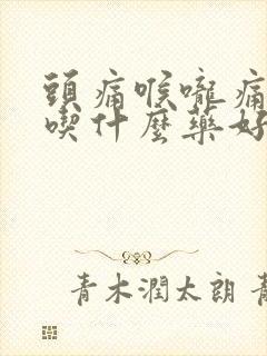 头痛喉咙痛鼻塞吃什么药好