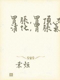 胃胀,胃顶,不消化,胃胀气,胃痛