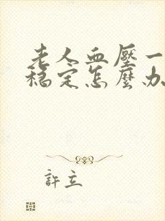 老人血压一直不稳定怎么办