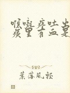 喉咙疼吐出来的痰里有血是怎么回事