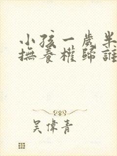 小孩一岁半离婚抚养权归谁