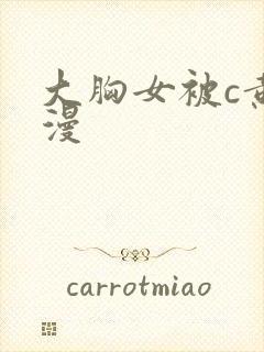 大胸女被c黄动漫