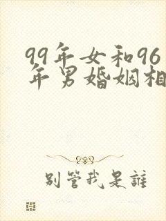 99年女和96年男婚姻相配吗