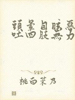 头晕目眩恶心想吐四肢无力冒虚汗