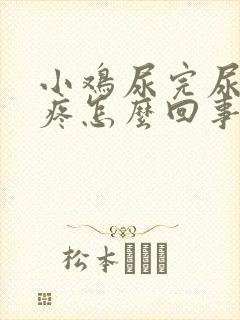 小鸡尿完尿有点疼怎么回事