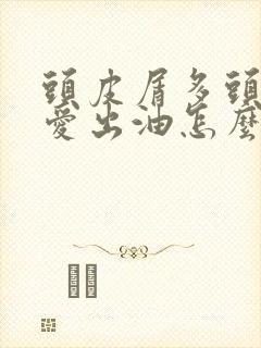 头皮屑多头皮痒爱出油怎么办