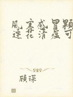 风寒感冒颗粒和连花清瘟可以一起吃吗