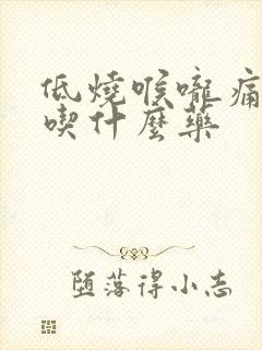 低烧喉咙痛干咳吃什么药