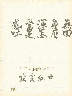 感觉浑身无力想吐是怎么回事