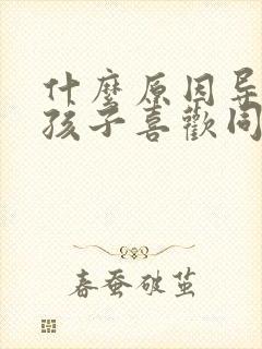 什么原因导致小孩子喜欢同性