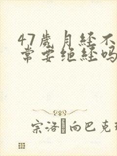 47岁月经不正常要绝经吗