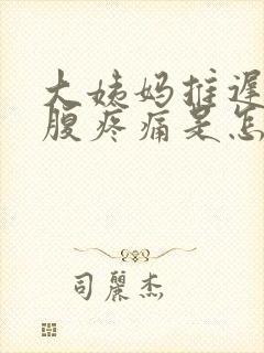 大姨妈推迟且小腹疼痛是怎么回事