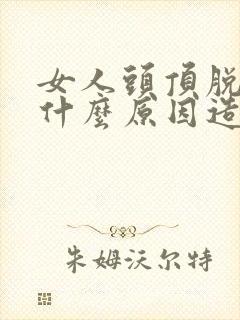 女人头顶脱发是什么原因造成的怎么治封面