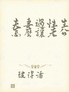 夫妻过性生活 怎么让老公舒服