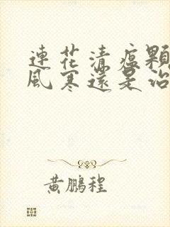 连花清瘟颗粒治风寒还是治风热