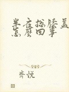 半夜总膝盖疼是怎么回事