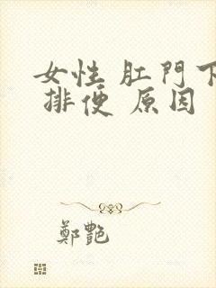 女性 肛门下坠 排便 原因