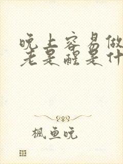 晚上容易做梦还老是醒是什么原因